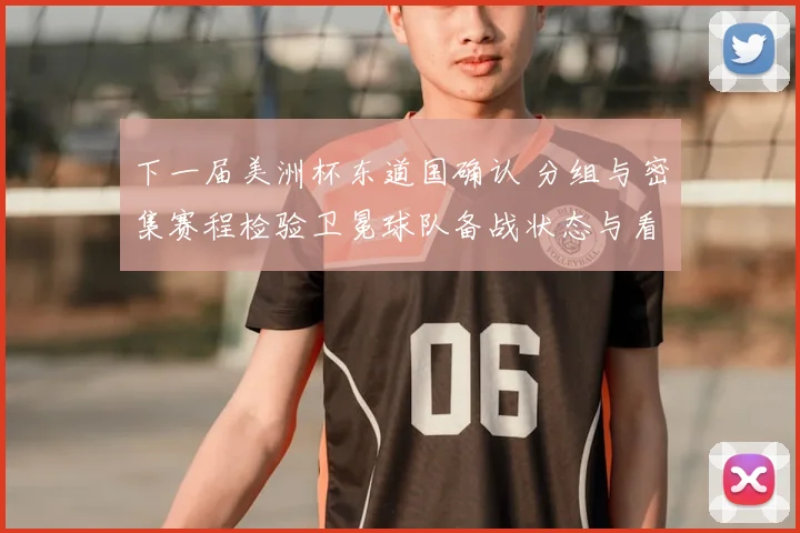 下一届美洲杯东道国确认 分组与密集赛程检验卫冕球队备战状态与看点
