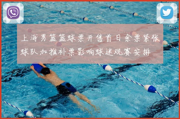 上海男篮篮球票开售首日余票紧张球队加推补票影响球迷观赛安排