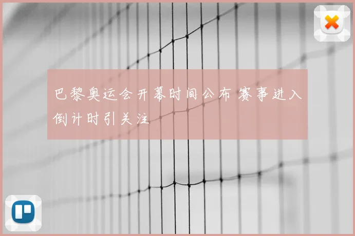 巴黎奥运会开幕时间公布 赛事进入倒计时引关注