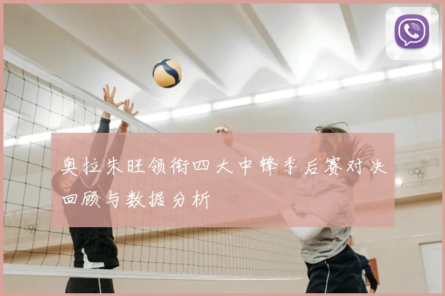 奥拉朱旺领衔四大中锋季后赛对决回顾与数据分析