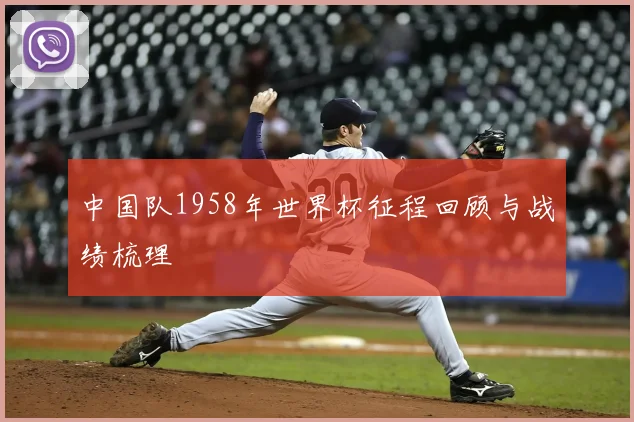 中国队1958年世界杯征程回顾与战绩梳理