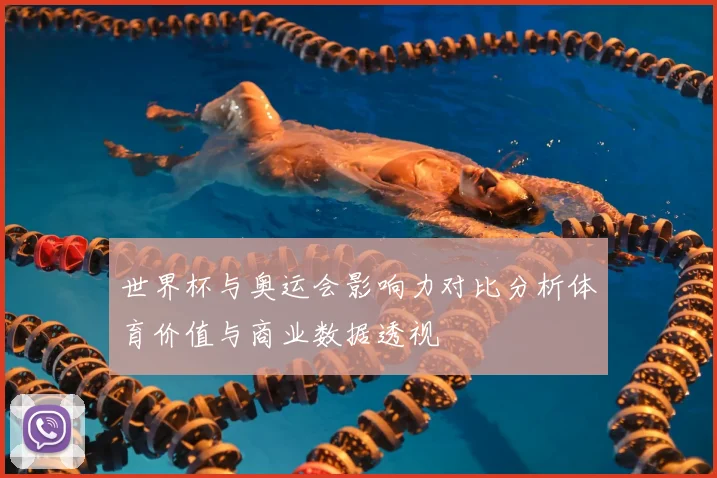世界杯与奥运会影响力对比分析体育价值与商业数据透视