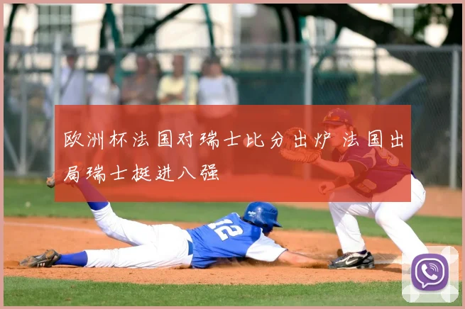 欧洲杯法国对瑞士比分出炉 法国出局瑞士挺进八强