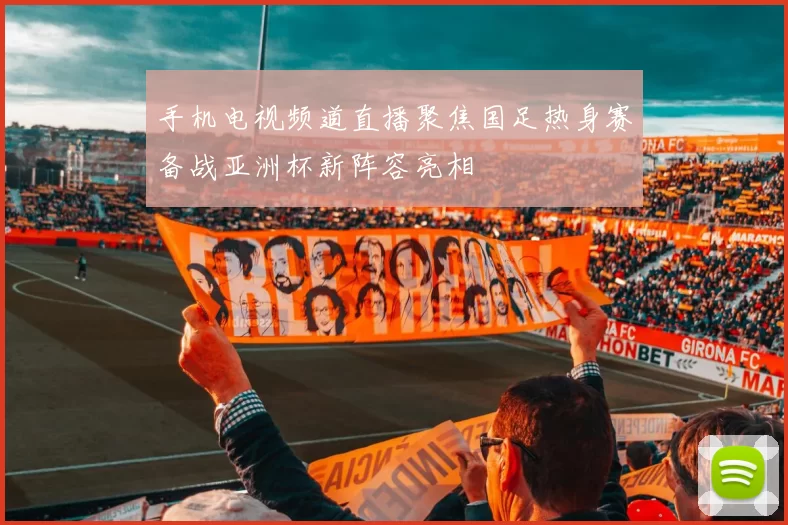 手机电视频道直播聚焦国足热身赛备战亚洲杯新阵容亮相