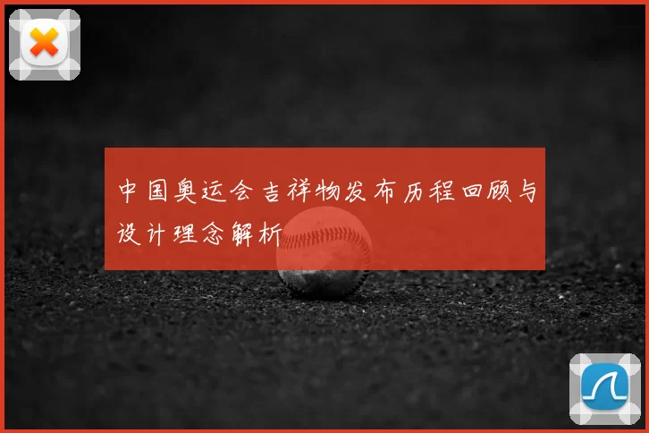 中国奥运会吉祥物发布历程回顾与设计理念解析