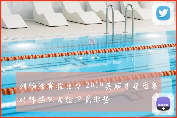 利物浦赛程出炉 2019英超开局密集对阵强队考验卫冕形势