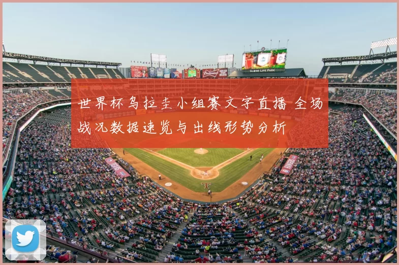 世界杯乌拉圭小组赛文字直播 全场战况数据速览与出线形势分析