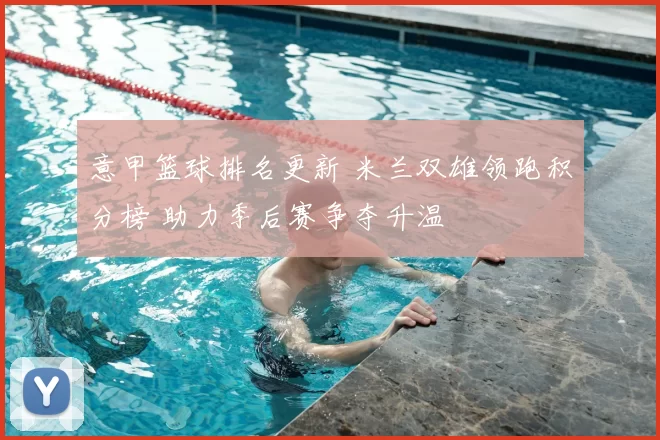 意甲篮球排名更新 米兰双雄领跑积分榜 助力季后赛争夺升温