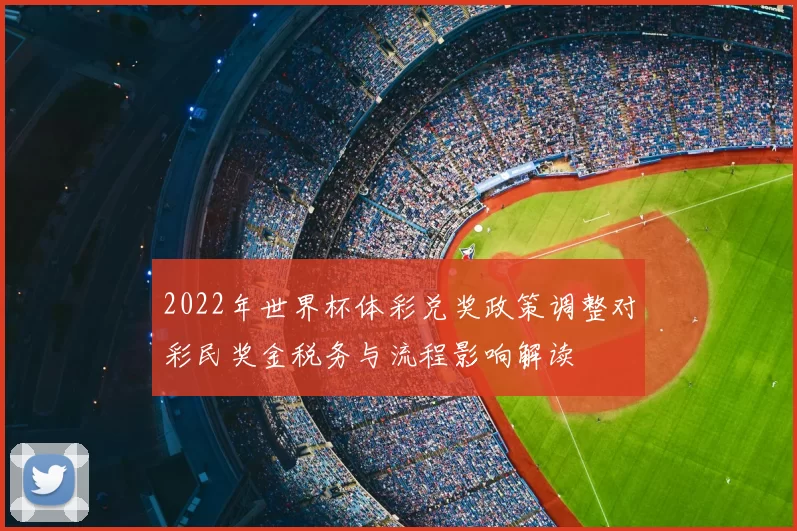 2022年世界杯体彩兑奖政策调整对彩民奖金税务与流程影响解读