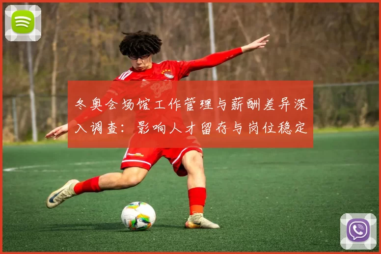 冬奥会场馆工作管理与薪酬差异深入调查：影响人才留存与岗位稳定