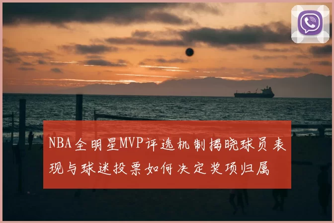 NBA全明星MVP评选机制揭晓球员表现与球迷投票如何决定奖项归属