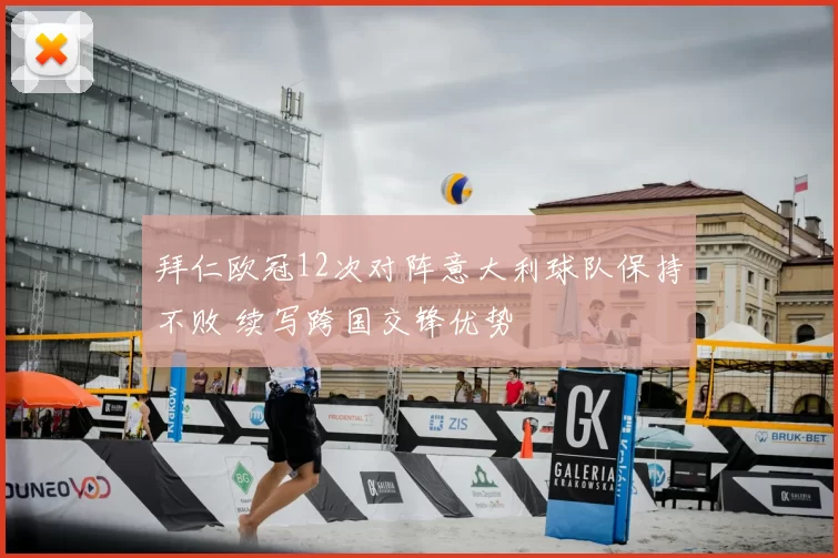 拜仁欧冠12次对阵意大利球队保持不败 续写跨国交锋优势