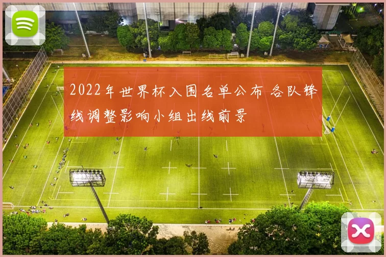 2022年世界杯入围名单公布 各队锋线调整影响小组出线前景