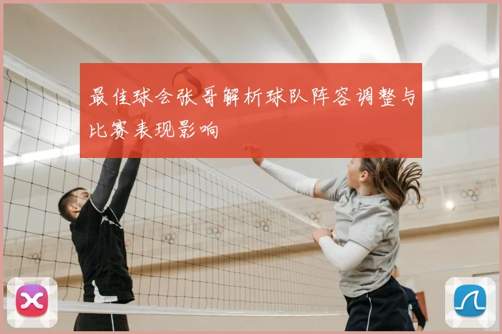 最佳球会张哥解析球队阵容调整与比赛表现影响