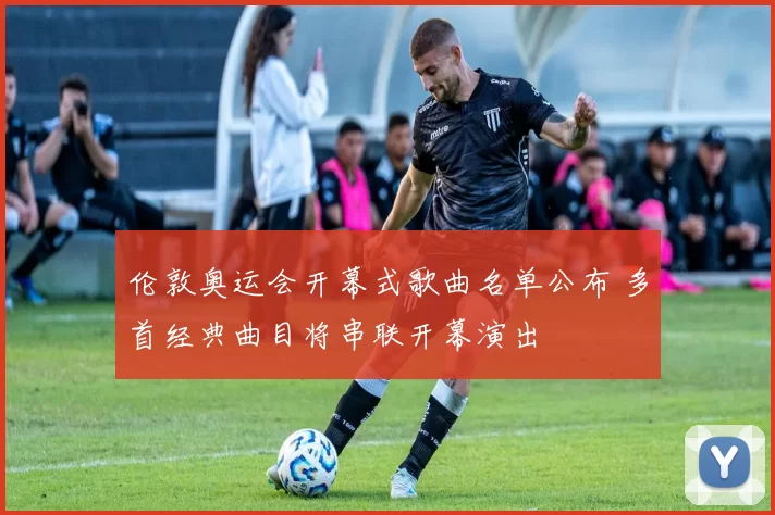 伦敦奥运会开幕式歌曲名单公布 多首经典曲目将串联开幕演出