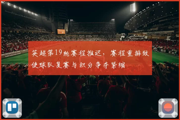 英超第19轮赛程推迟，赛程重排致使球队复赛与积分争夺紧缩