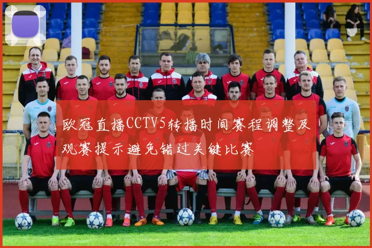 欧冠直播CCTV5转播时间赛程调整及观赛提示避免错过关键比赛