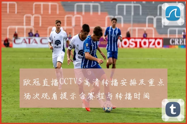 欧冠直播CCTV5高清转播安排及重点场次观看提示含赛程与转播时间
