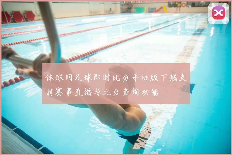 体球网足球即时比分手机版下载支持赛事直播与比分查询功能