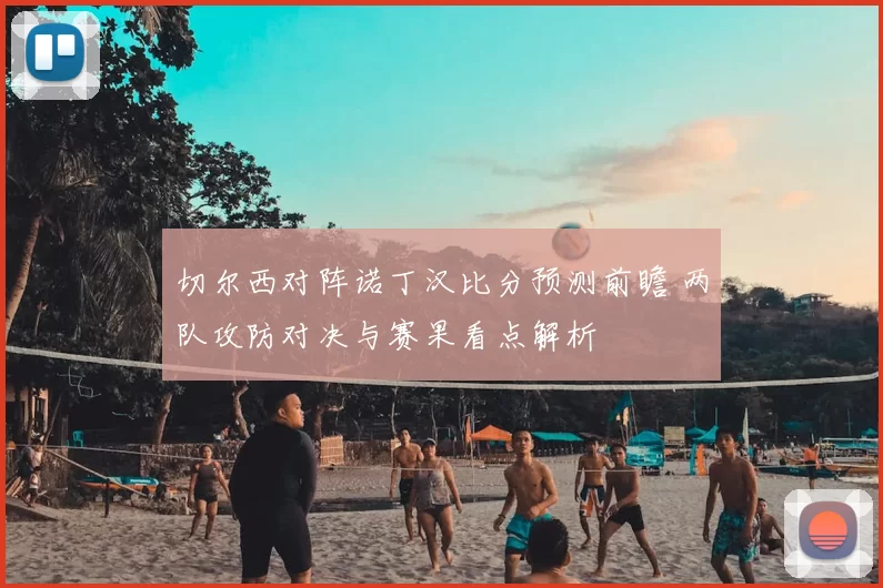 切尔西对阵诺丁汉比分预测前瞻 两队攻防对决与赛果看点解析