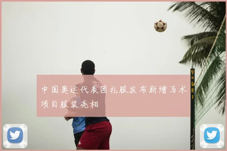 中国奥运代表团礼服发布新增马术项目服装亮相