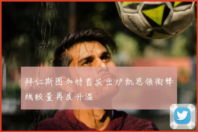 拜仁斯图加特首发出炉凯恩领衔锋线较量再度升温