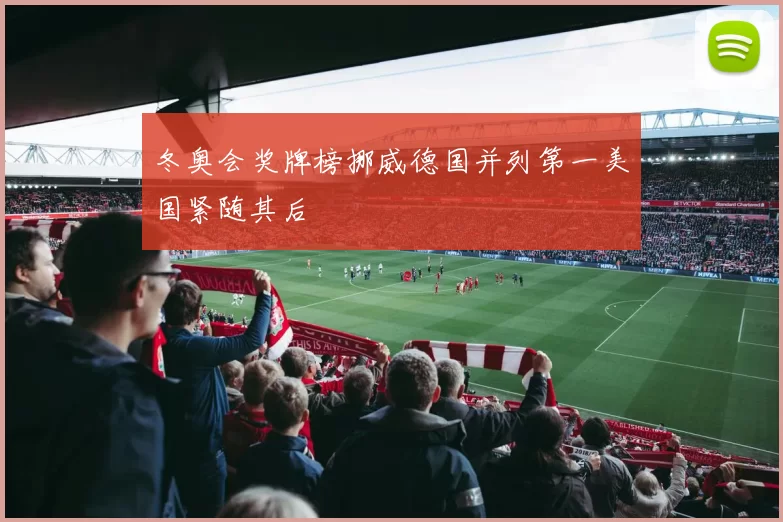 冬奥会奖牌榜挪威德国并列第一美国紧随其后