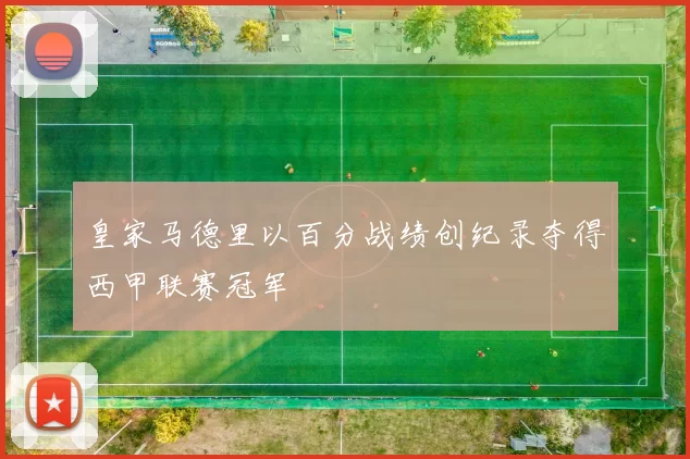 皇家马德里以百分战绩创纪录夺得西甲联赛冠军