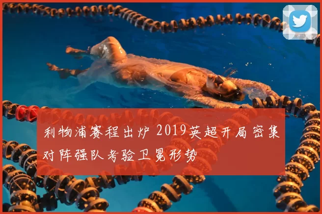 利物浦赛程出炉 2019英超开局密集对阵强队考验卫冕形势