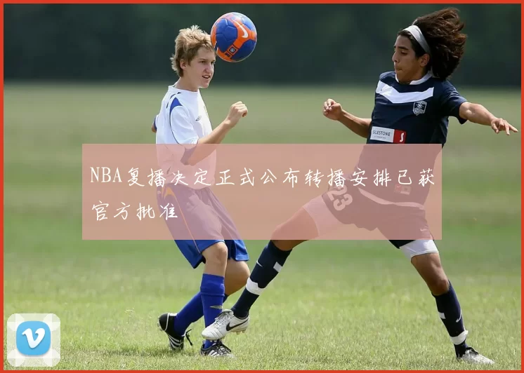 NBA复播决定正式公布转播安排已获官方批准