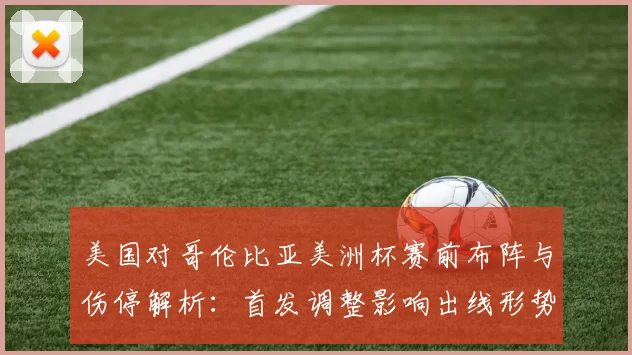 美国对哥伦比亚美洲杯赛前布阵与伤停解析：首发调整影响出线形势
