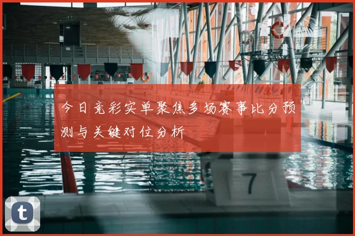 今日竞彩实单聚焦多场赛事比分预测与关键对位分析