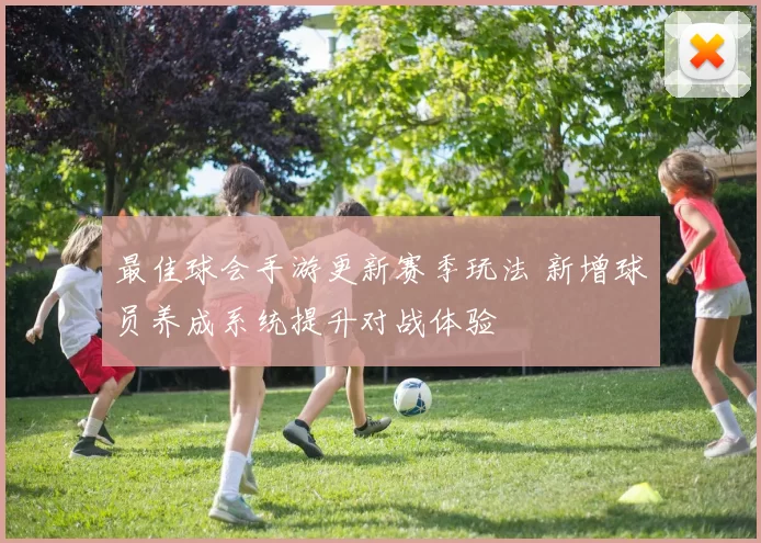 最佳球会手游更新赛季玩法 新增球员养成系统提升对战体验