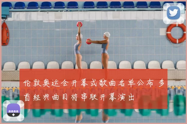伦敦奥运会开幕式歌曲名单公布 多首经典曲目将串联开幕演出