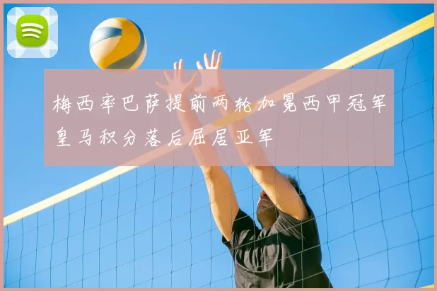 梅西率巴萨提前两轮加冕西甲冠军皇马积分落后屈居亚军