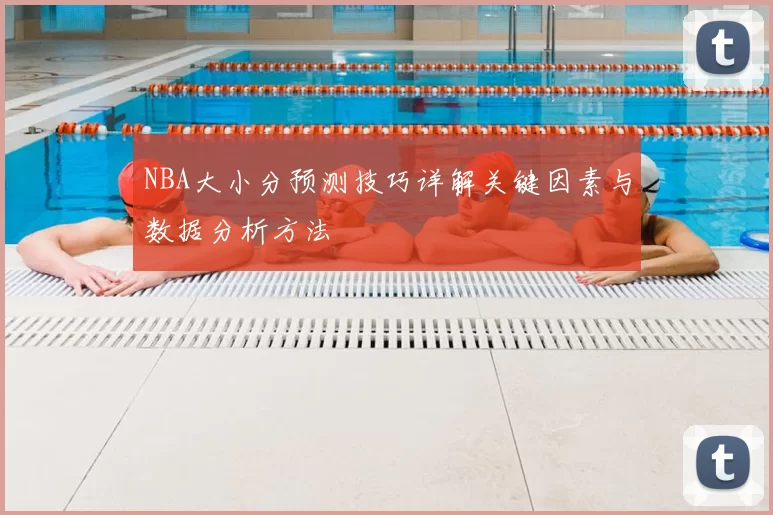 NBA大小分预测技巧详解关键因素与数据分析方法