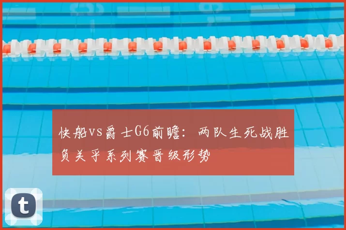快船vs爵士G6前瞻:两队生死战胜负关乎系列赛晋级形势