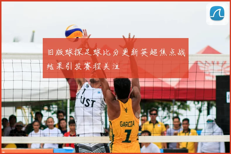 旧版球探足球比分更新英超焦点战结果引发赛程关注