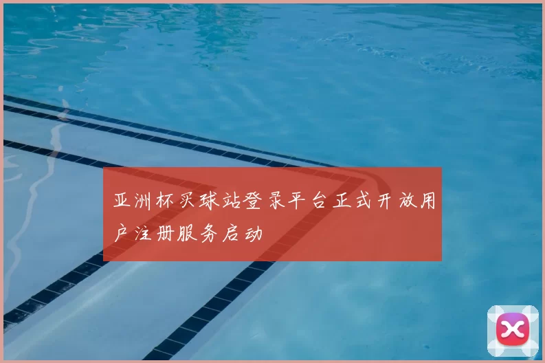 亚洲杯买球站登录平台正式开放用户注册服务启动