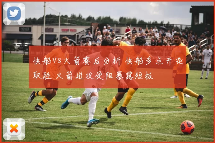 快船vs火箭赛后分析 快船多点开花取胜 火箭进攻受阻暴露短板