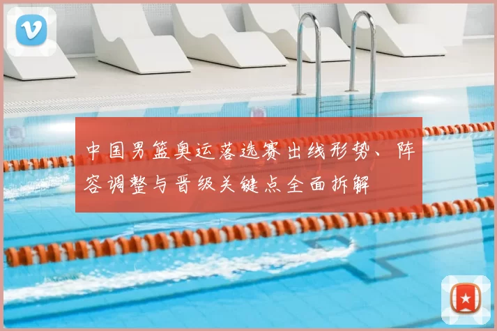 中国男篮奥运落选赛出线形势、阵容调整与晋级关键点全面拆解