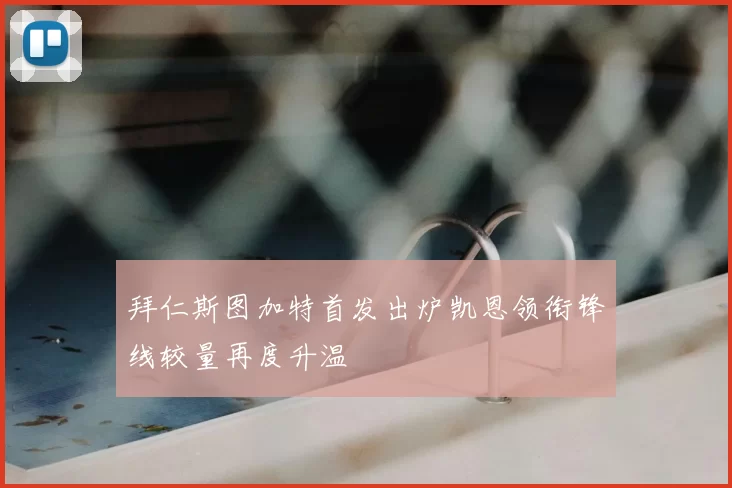 拜仁斯图加特首发出炉凯恩领衔锋线较量再度升温