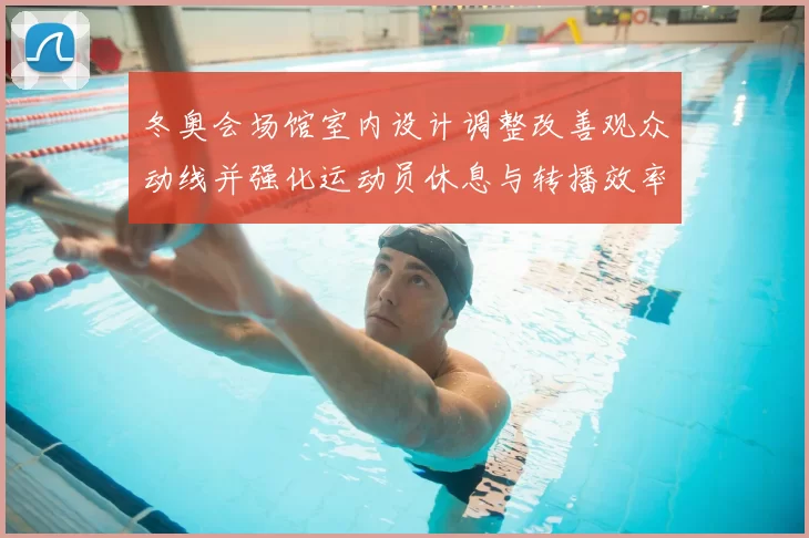 冬奥会场馆室内设计调整改善观众动线并强化运动员休息与转播效率