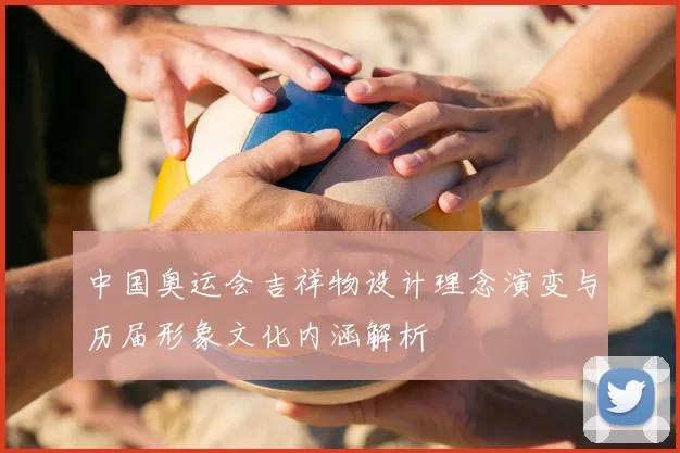 中国奥运会吉祥物设计理念演变与历届形象文化内涵解析