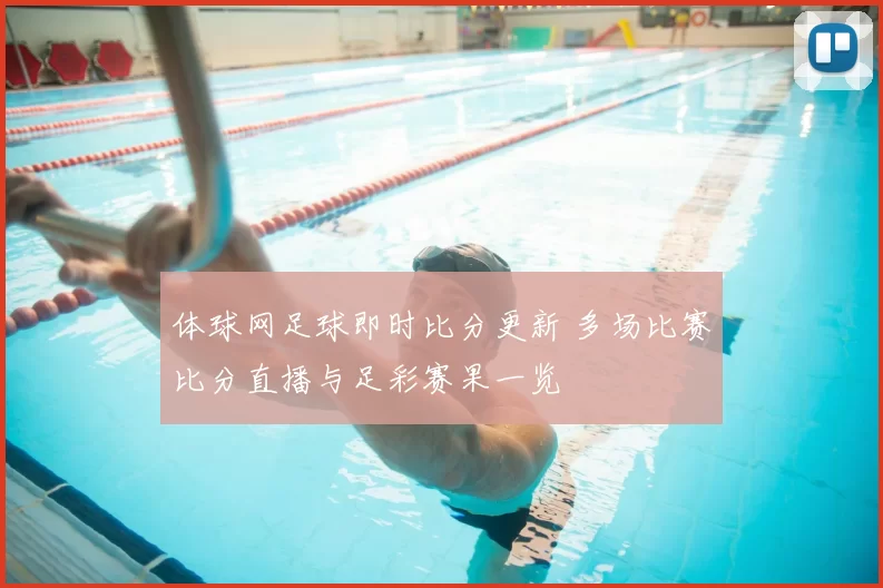 体球网足球即时比分更新 多场比赛比分直播与足彩赛果一览